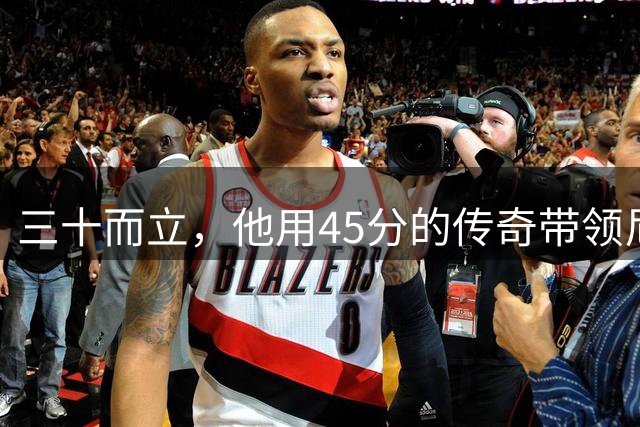 三十而立，他用45分的传奇带领尼克斯重夺总冠军