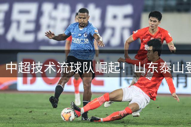 中超技术流球队崛起！山东泰山登顶四大榜单成最大赢家