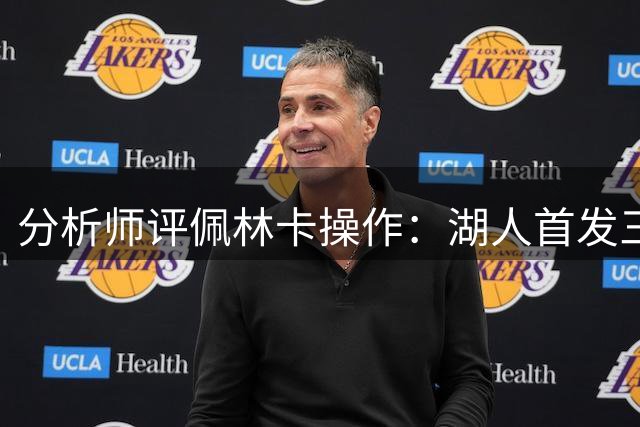 分析师评佩林卡操作：湖人首发三四号位面临“巨大的天赋劣势”