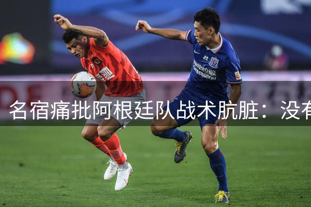 名宿痛批阿根廷队战术肮脏：没有梅西的蓝白军团将成足坛公敌