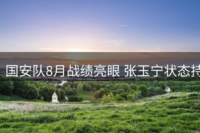 国安队8月战绩亮眼 张玉宁状态持续火热