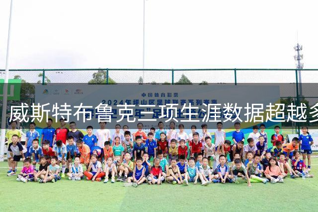 威斯特布鲁克三项生涯数据超越多位NBA名宿