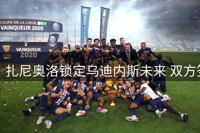 扎尼奥洛锁定乌迪内斯未来 双方签下五年长约含续约选项