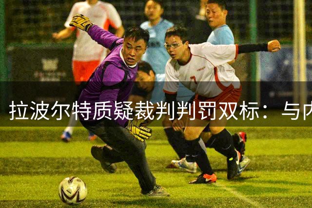 拉波尔特质疑裁判判罚双标：与内马尔冲突仅自己染黄