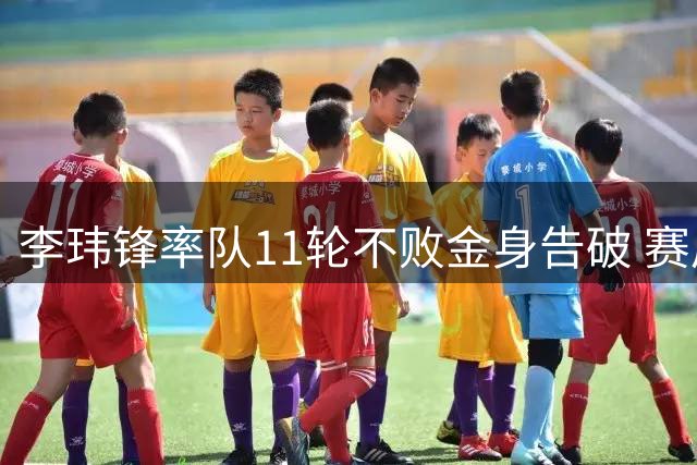 李玮锋率队11轮不败金身告破 赛后坦言愧对球迷期待