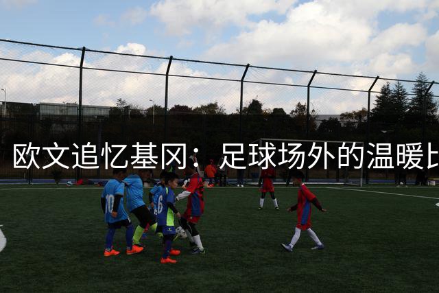 欧文追忆基冈：足球场外的温暖比金球奖更耀眼