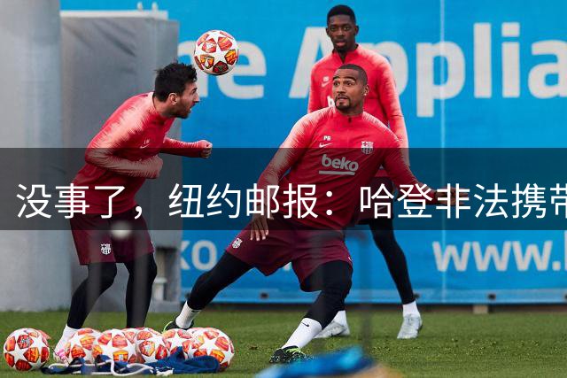 没事了，纽约邮报：哈登非法携带武器的指控目前已被撤销