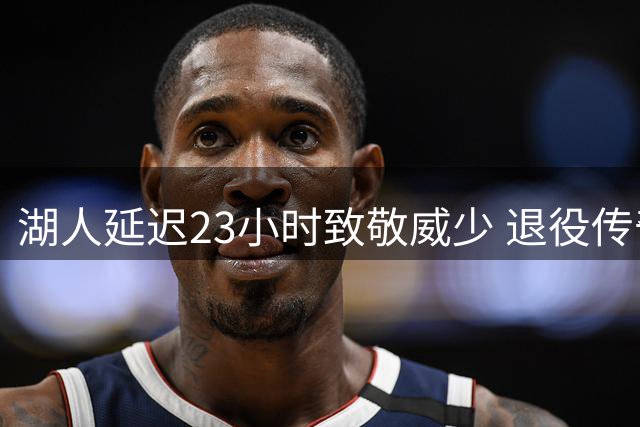 湖人延迟23小时致敬威少 退役传奇增添尴尬插曲