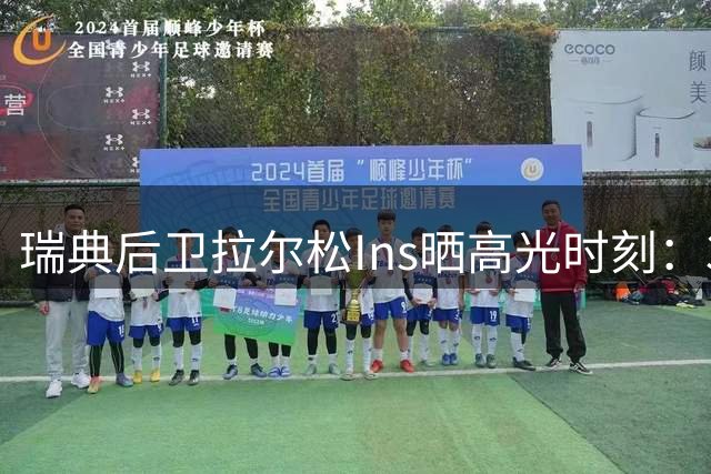瑞典后卫拉尔松Ins晒高光时刻：31分助球队四连胜