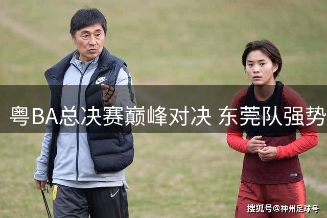 粤BA总决赛巅峰对决 东莞队强势夺冠彰显篮球之城实力