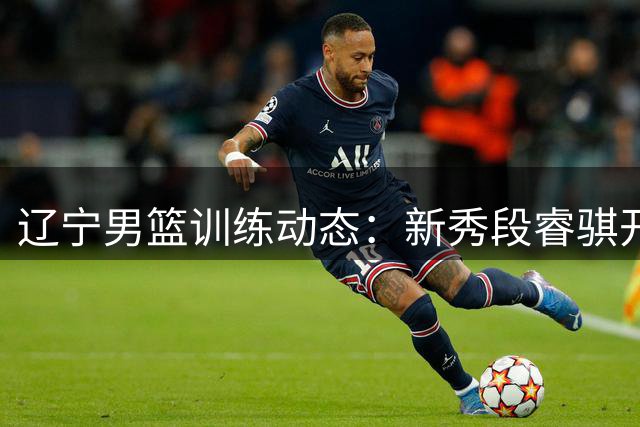 辽宁男篮训练动态：新秀段睿骐开始随队合练