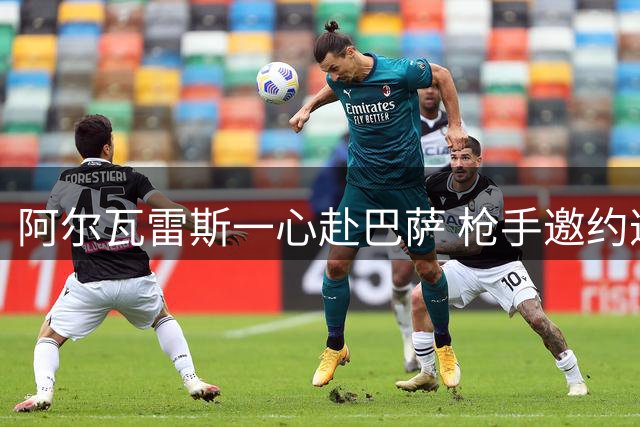 阿尔瓦雷斯一心赴巴萨 枪手邀约遭婉拒