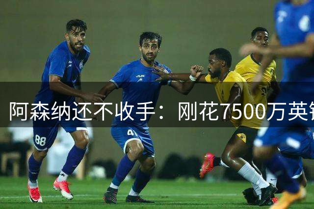 阿森纳还不收手：刚花7500万英镑签下巴西悍将，又想狂追孔德