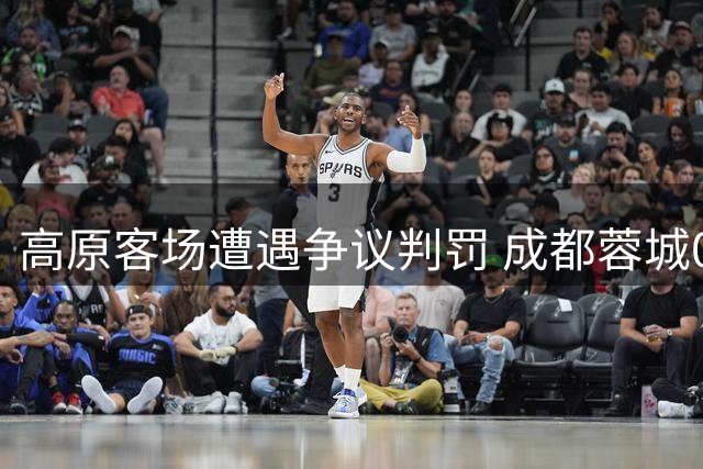 高原客场遭遇争议判罚 成都蓉城0-1惜败云南玉昆
