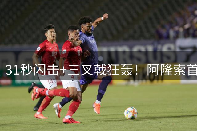 31秒闪击+三叉戟狂轰！阿隆索首秀3-2险胜，切尔西取开门红！