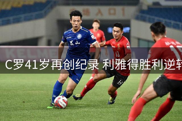 C罗41岁再创纪录 利雅得胜利逆转迎四连胜