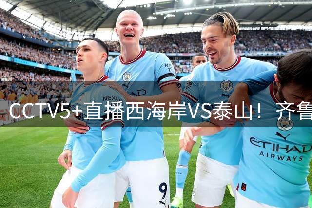 CCTV5+直播西海岸VS泰山！齐鲁双雄争第二，郑智复出，唐田剑指四连胜